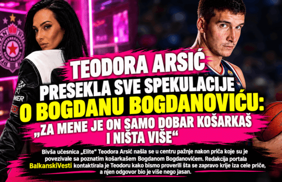 TEODORA ARSIĆ PRESEKLA SVE SPEKULACIJE O BOGDANU BOGDANOVIĆU:ZA MENE JE ON SAMO DOBAR KOŠARKAŠ I NIŠTA VIŠE“